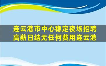 连云港市中心稳定夜场招聘高薪日结无任何费用连云港
